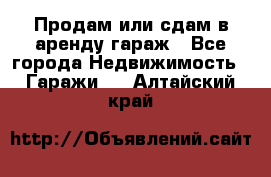 Продам или сдам в аренду гараж - Все города Недвижимость » Гаражи   . Алтайский край